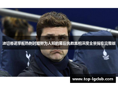波切蒂诺掌舵热刺时期鲜为人知的幕后执教真相深度全景揭密完整版