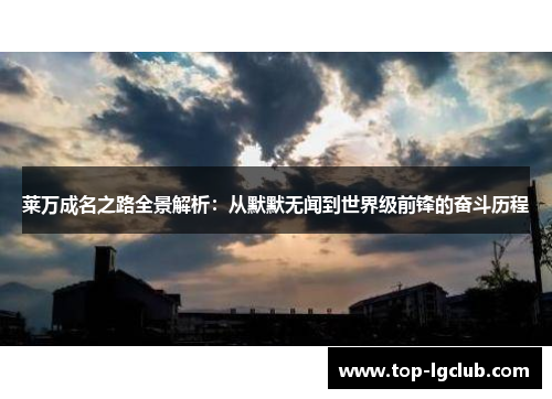 莱万成名之路全景解析：从默默无闻到世界级前锋的奋斗历程