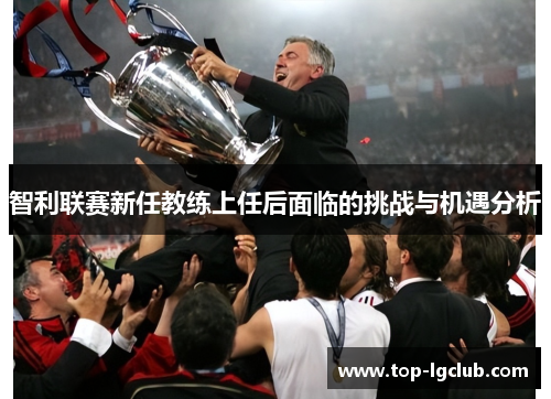 智利联赛新任教练上任后面临的挑战与机遇分析