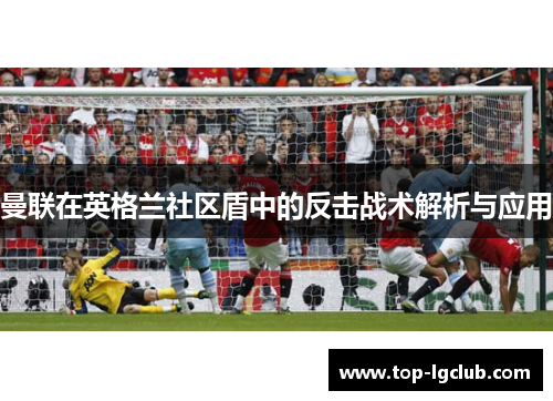 曼联在英格兰社区盾中的反击战术解析与应用