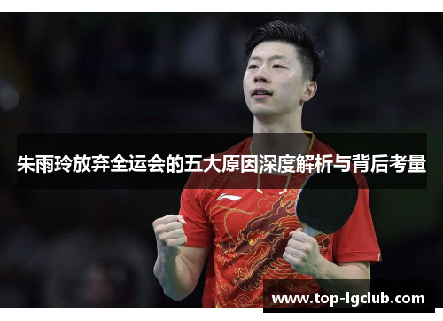 朱雨玲放弃全运会的五大原因深度解析与背后考量